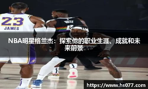 NBA明星格兰杰：探索他的职业生涯、成就和未来前景
